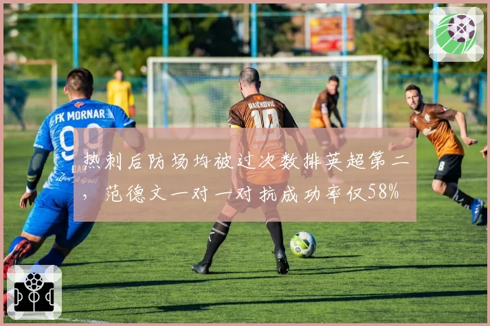 热刺后防场均被过次数排英超第二,范德文一对一对抗成功率仅58%