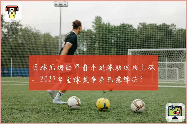 贝林厄姆西甲首季进球助攻均上双，2027年金球奖争夺已露锋芒？
