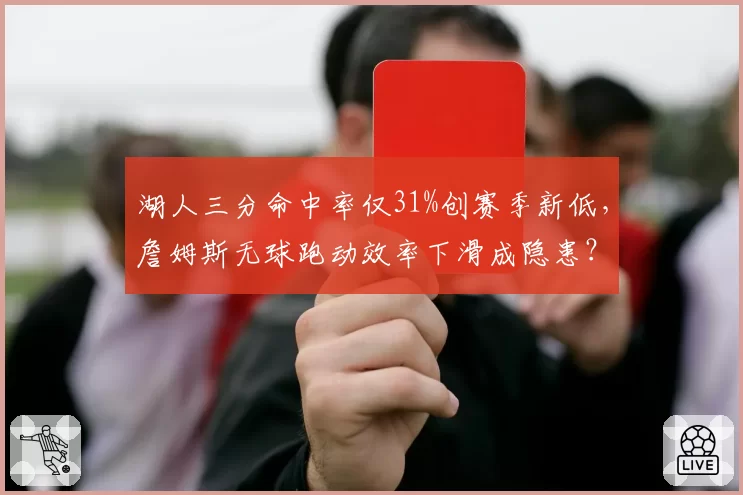 湖人三分命中率仅31%创赛季新低，詹姆斯无球跑动效率下滑成隐患？