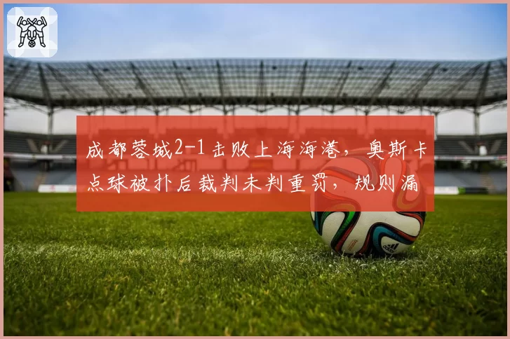 成都蓉城2-1击败上海海港，奥斯卡点球被扑后裁判未判重罚，规则漏洞？