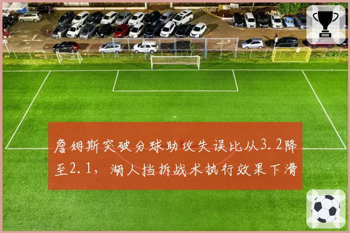 詹姆斯突破分球助攻失误比从3.2降至2.1,湖人挡拆战术执行效果下滑