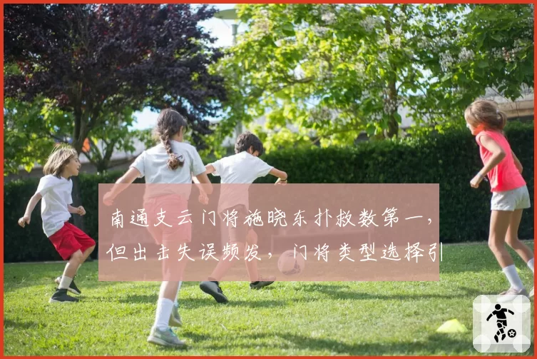 南通支云门将施晓东扑救数第一，但出击失误频发，门将类型选择引发论战