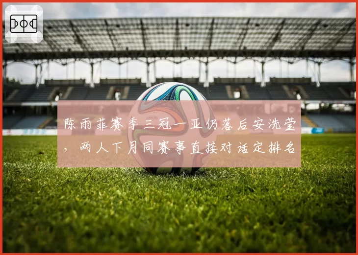 陈雨菲赛季三冠一亚仍落后安洗莹，两人下月同赛事直接对话定排名？