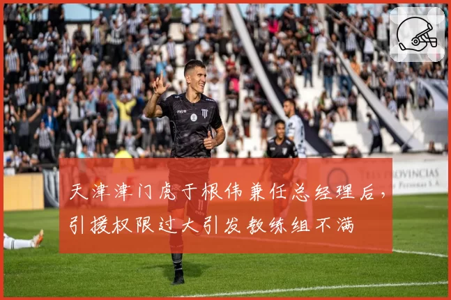 天津津门虎于根伟兼任总经理后,引援权限过大引发教练组不满