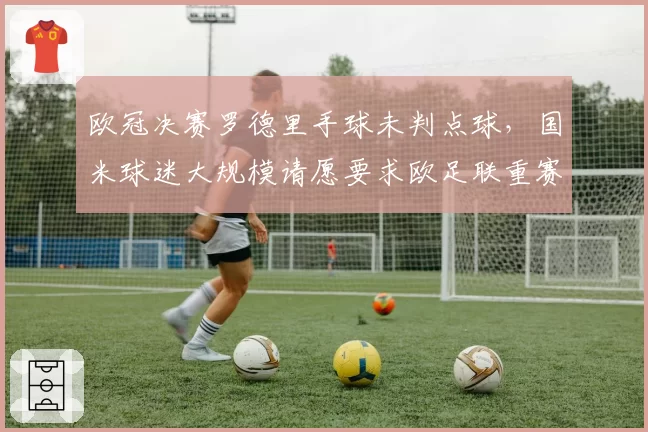 欧冠决赛罗德里手球未判点球，国米球迷大规模请愿要求欧足联重赛